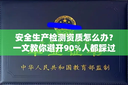 全国安全生产检测资质怎么办?一文教你避开90%人都踩过的坑
