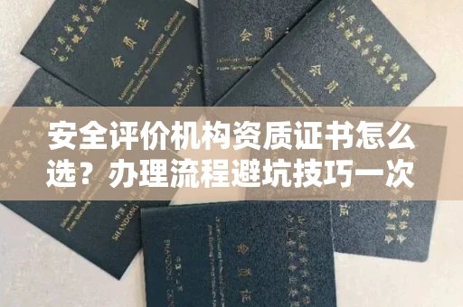 全国安全评价机构资质证书怎么选?办理流程避坑技巧一次说清
