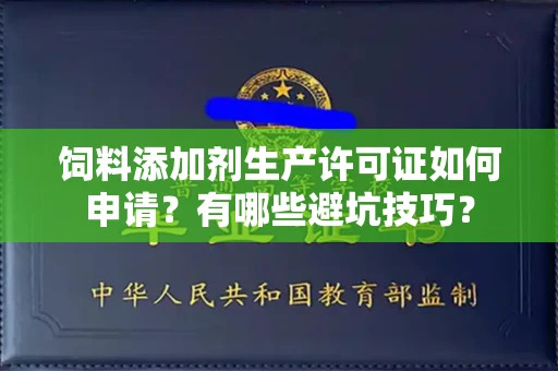 全国饲料添加剂生产许可证如何申请?有哪些避坑技巧?