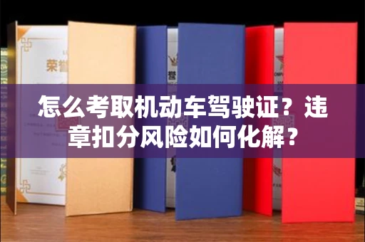 全国怎么考取机动车驾驶证?违章扣分风险如何化解?