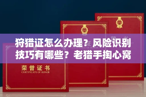 全国狩猎证怎么办理?风险识别技巧有哪些?老猎手掏心窝子说真话