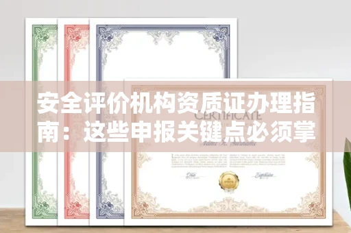 全国安全评价机构资质证办理指南:这些申报关键点必须掌握