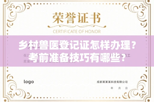 全国乡村兽医登记证怎样办理？考前准备技巧有哪些？