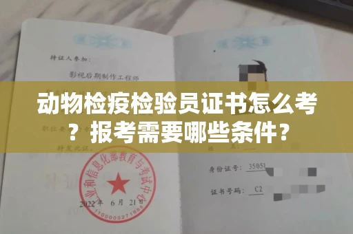全国动物检疫检验员证书怎么考?报考需要哪些条件?