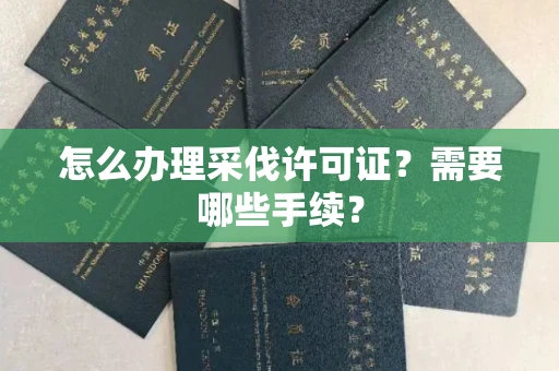 全国怎么办理采伐许可证?需要哪些手续?