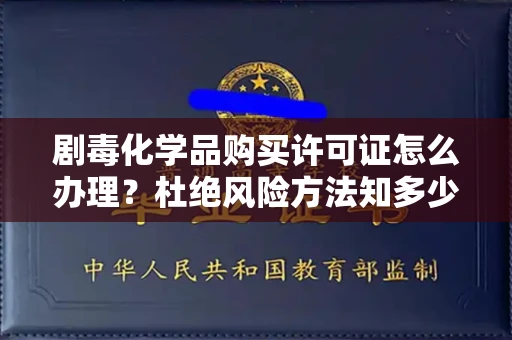 全国剧毒化学品购买许可证怎么办理？杜绝风险方法知多少？