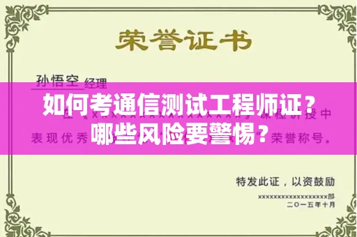 全国如何考通信测试工程师证?哪些风险要警惕? 全国如何考通信测试工程师证?哪些风险要警惕?