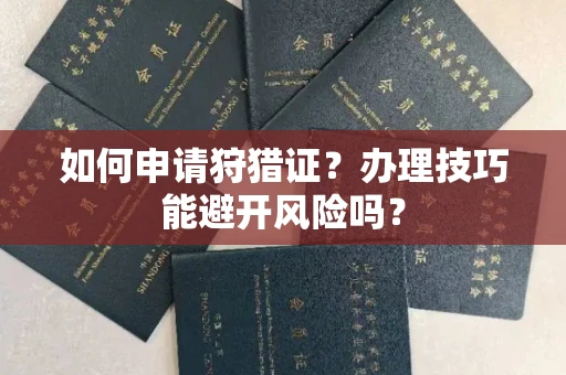 全国如何申请狩猎证?办理技巧能避开风险吗? 全国如何申请狩猎证?办理技巧能避开风险吗?