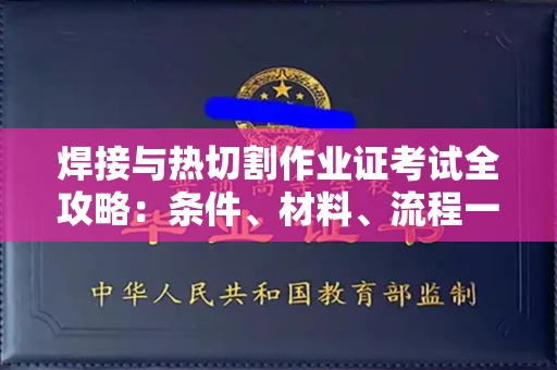 全国焊接与热切割作业证考试全攻略:条件、材料、流程一网打尽!