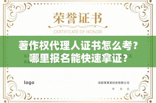 全国著作权代理人证书怎么考？哪里报名能快速拿证？