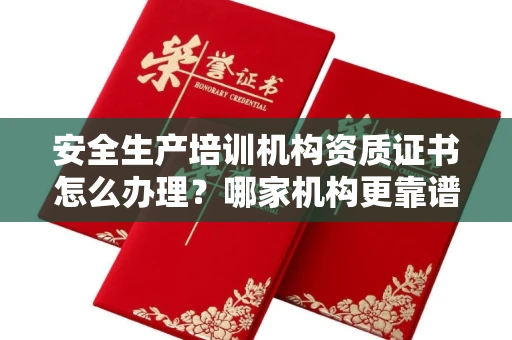 全国安全生产培训机构资质证书怎么办理?哪家机构更靠谱?