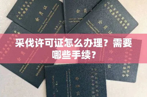全国采伐许可证怎么办理?需要哪些手续?