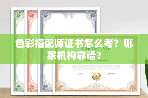全国色彩搭配师证书怎么考?哪家机构靠谱?