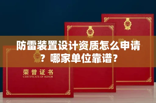 全国防雷装置设计资质怎么申请?哪家单位靠谱?