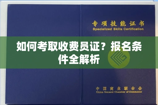 全国如何考取收费员证？报名条件全解析