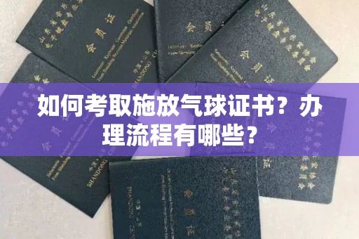 全国如何考取施放气球证书?办理流程有哪些?