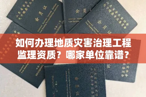全国如何办理地质灾害治理工程监理资质?哪家单位靠谱?