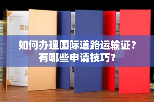 全国如何办理国际道路运输证?有哪些申请技巧?
