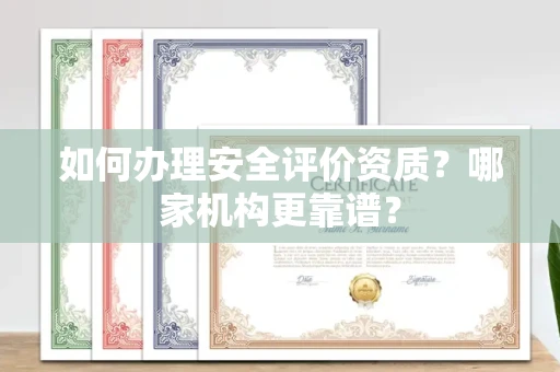全国如何办理安全评价资质?哪家机构更靠谱?