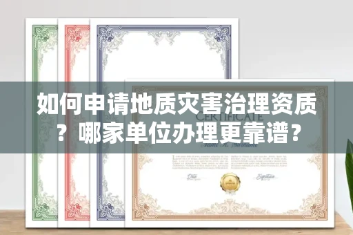 全国如何申请地质灾害治理资质?哪家单位办理更靠谱?