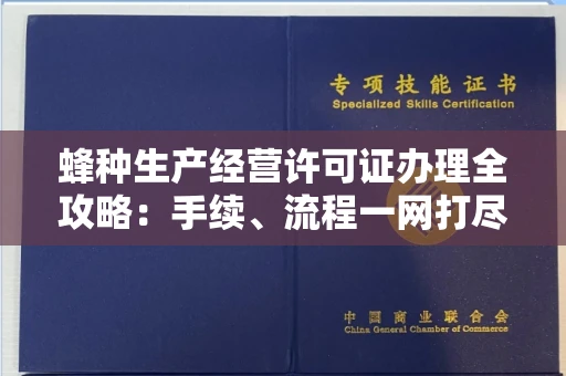 全国蜂种生产经营许可证办理全攻略：手续、流程一网打尽