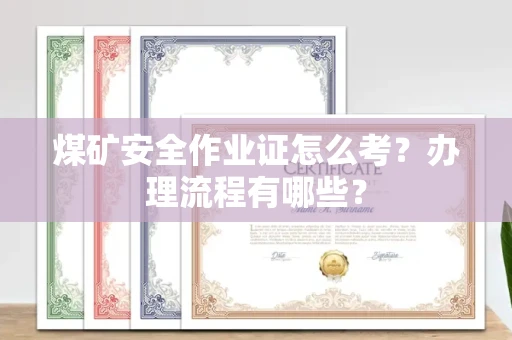 全国煤矿安全作业证怎么考?办理流程有哪些?