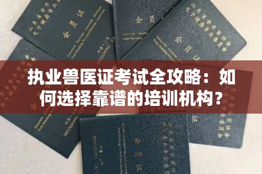 全国执业兽医证考试全攻略:如何选择靠谱的培训机构?