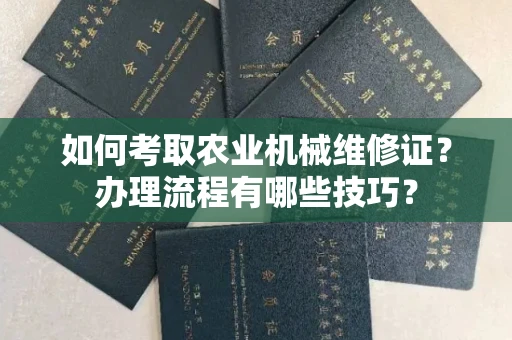 全国如何考取农业机械维修证?办理流程有哪些技巧?