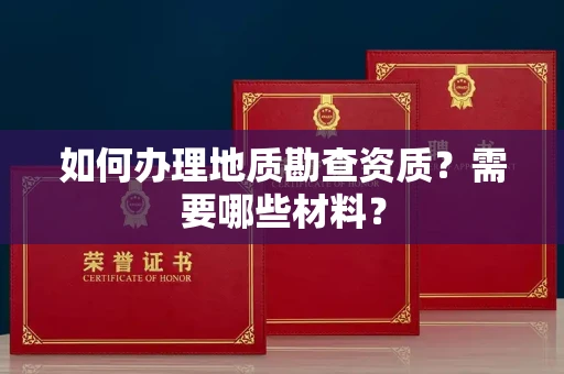 全国如何办理地质勘查资质?需要哪些材料?