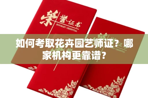 全国如何考取花卉园艺师证?哪家机构更靠谱?