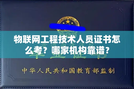 全国物联网工程技术人员证书怎么考?哪家机构靠谱?